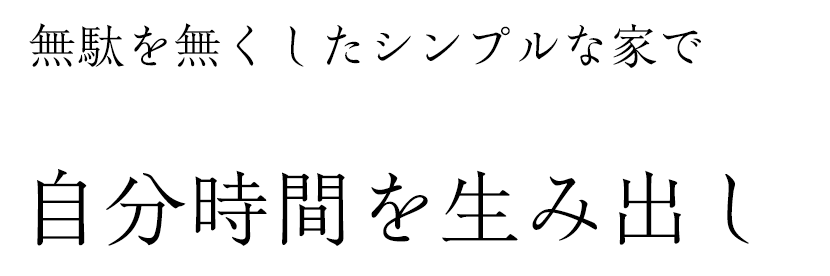 無駄を無くしたシンプルな家で自分時間を生み出し