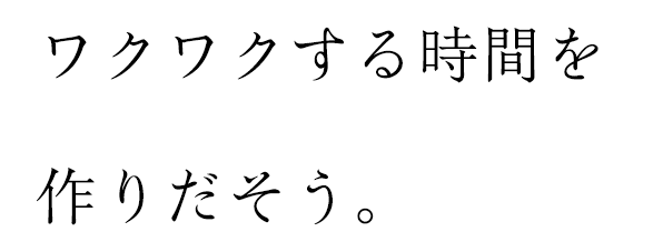 ワクワクする時間を作り出そう。