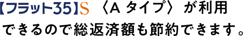 フラット35S＜Aタイプ＞が利用できるので総返済額も節約できます。